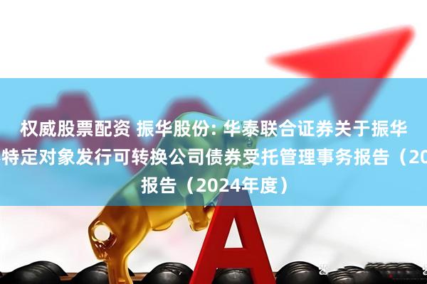 权威股票配资 振华股份: 华泰联合证券关于振华股份向不特定对象发行可转换公司债券受托管理事务报告(2024年度)