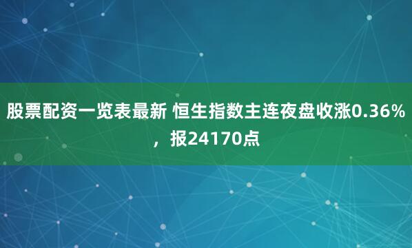 股票配资一览表最新 恒生指数主连夜盘收涨0.36%，报24170点
