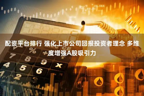 配资平台排行 强化上市公司回报投资者理念 多维度增强A股吸引力