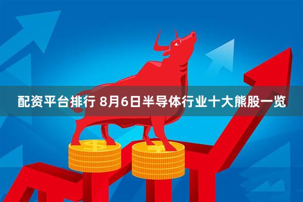 配资平台排行 8月6日半导体行业十大熊股一览