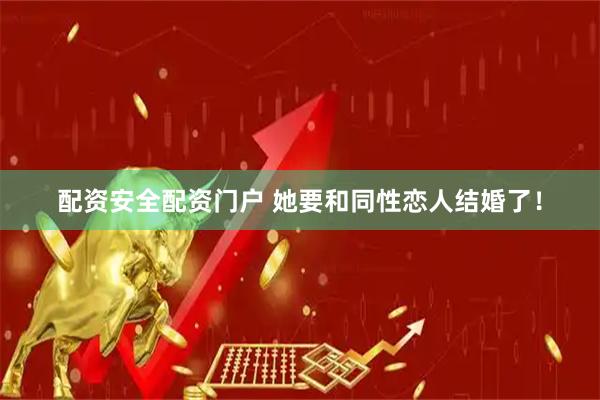配资安全配资门户 她要和同性恋人结婚了！