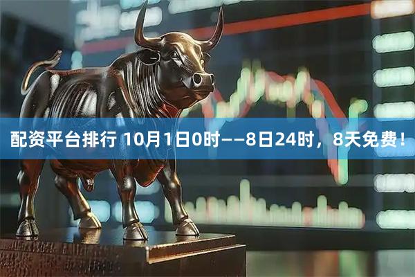 配资平台排行 10月1日0时——8日24时，8天免费！