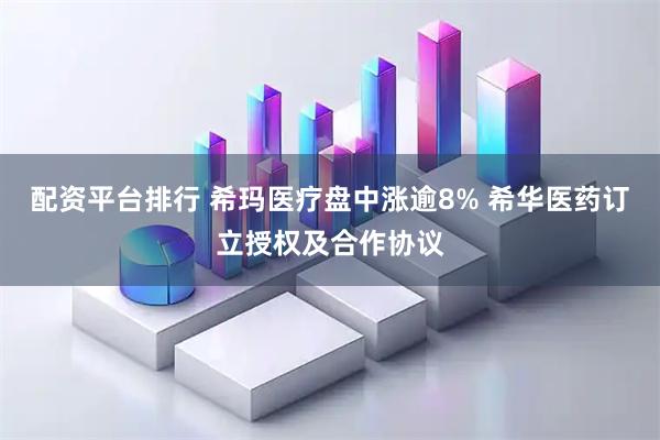 配资平台排行 希玛医疗盘中涨逾8% 希华医药订立授权及合作协议