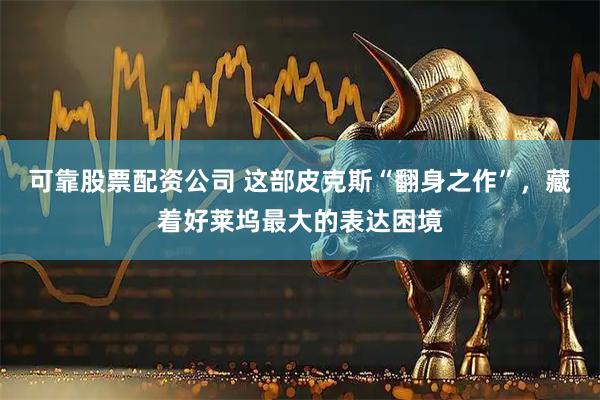可靠股票配资公司 这部皮克斯“翻身之作”，藏着好莱坞最大的表达困境
