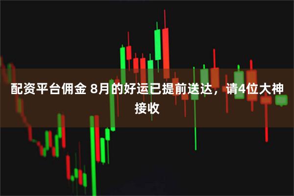 配资平台佣金 8月的好运已提前送达，请4位大神接收